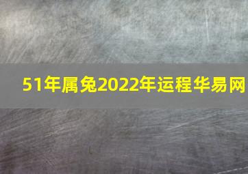 51年属兔2022年运程华易网,属兔的人2022年运势及运程