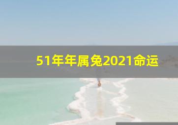 51年年属兔2021命运,1951年属兔的2021年运势