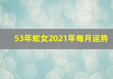 53年蛇女2021年每月运势,