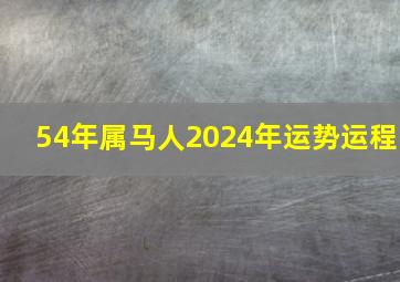 54年属马人2024年运势运程,属马的2024年有三喜