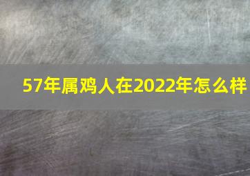 57年属鸡人在2022年怎么样,属鸡2022年健康运势2022年属鸡人的健康运势怎么样