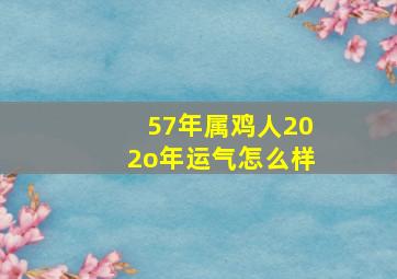 57年属鸡人202o年运气怎么样,属鸡人2023年运势大变概况剖析