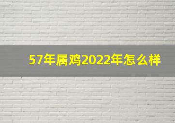 57年属鸡2022年怎么样,57年的鸡在2022年的命运