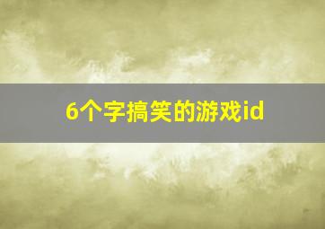 6个字搞笑的游戏id,搞笑六个字游戏名