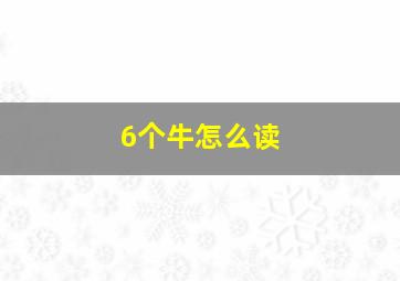 6个牛怎么读,搜集6个带一个牛字的成语