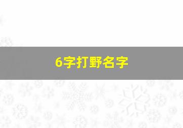 6字打野名字,最嚣张的打野名字六个字的