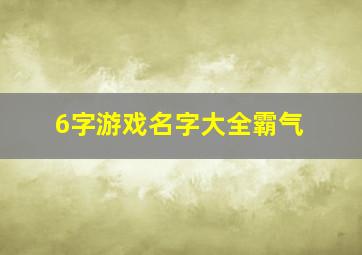 6字游戏名字大全霸气,6字游戏名字大全霸气男