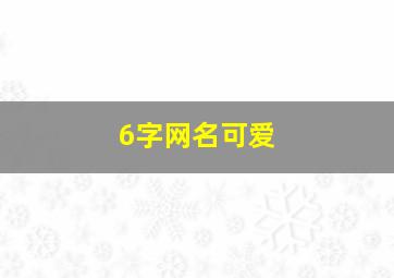 6字网名可爱