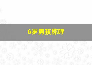 6岁男孩称呼,六岁儿童称呼