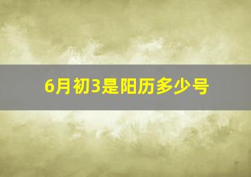 6月初3是阳历多少号,六月初三阳历多少号是什么星座