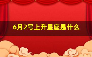 6月2号上升星座是什么,6月2日出生的是什么星座