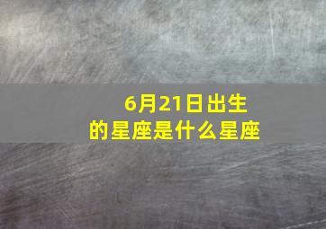 6月21日出生的星座是什么星座,6月21号出生的是什么星座?