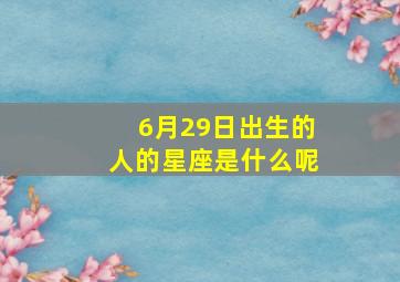 6月29日出生的人的星座是什么呢,6月29号出生是什么星座