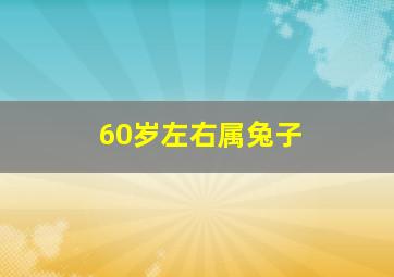 60岁左右属兔子,属兔60大寿