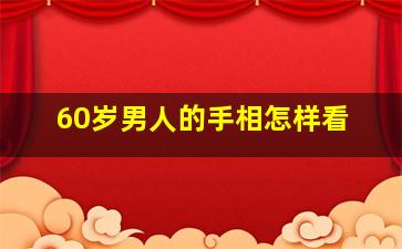 60岁男人的手相怎样看,60岁男人的手相怎样看图片