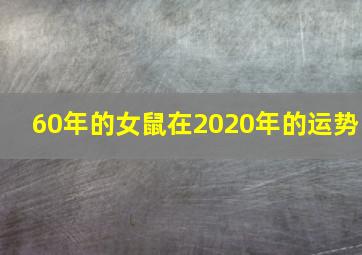 60年的女鼠在2020年的运势,属鼠2020年运势及运程属鼠2020本命年全年运势