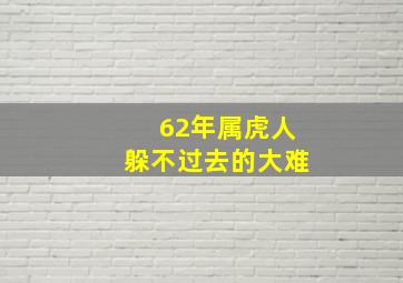 62年属虎人躲不过去的大难,