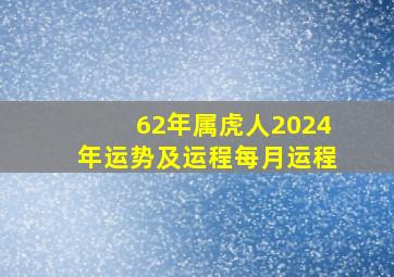 62年属虎人2024年运势及运程每月运程,62年属虎人2024年运势运程每月运程62年虎属什么