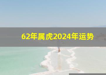 62年属虎2024年运势