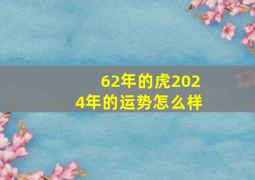 62年的虎2024年的运势怎么样