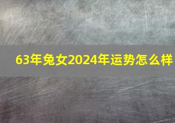 63年兔女2024年运势怎么样