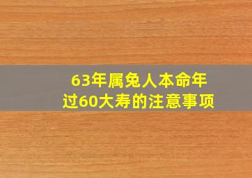 63年属兔人本命年过60大寿的注意事项,63年属兔的今年要注意什么