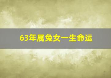 63年属兔女一生命运,63年属兔女一生命运如何