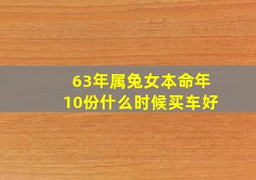 63年属兔女本命年10份什么时候买车好,63年属兔的女性适合佩戴什么