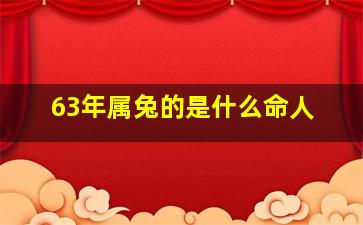 63年属兔的是什么命人,63年属兔人是啥命