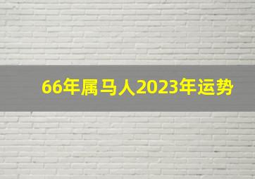 66年属马人2023年运势,