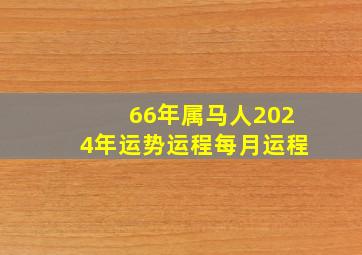 66年属马人2024年运势运程每月运程,66年属马人2024年运势运程每月运程如何