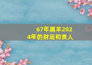 67年属羊2024年的财运和贵人