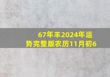 67年羊2024年运势完整版农历11月初6,67年11月出生的羊