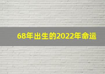 68年出生的2022年命运,68年属猴54岁命中注定生肖猴2022年整体运势不理想