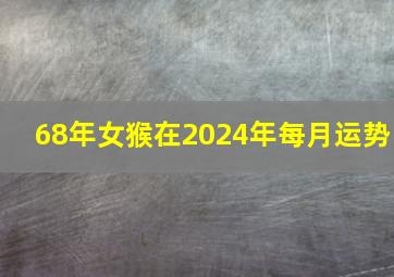 68年女猴在2024年每月运势