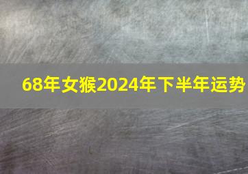 68年女猴2024年下半年运势