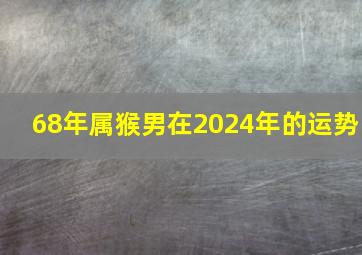 68年属猴男在2024年的运势,1977年属蛇男在2024年运程和运势