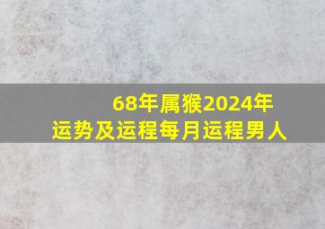 68年属猴2024年运势及运程每月运程男人,68年猴在2024年运势