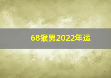 68猴男2022年运,68年出生属男猴2022虎会死吗