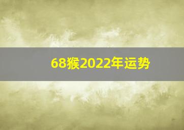 68猴2022年运势,1968属猴人在2022年运势1968属猴的人在2022年里运势如何