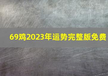 69鸡2023年运势完整版免费,1969年属鸡女在2023年运势