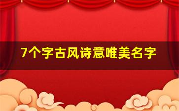 7个字古风诗意唯美名字,七字情侣网名古风