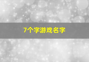 7个字游戏名字,7个字游戏名字霸气