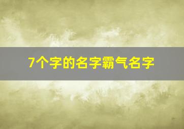 7个字的名字霸气名字,7个字的名字霸气名字男生