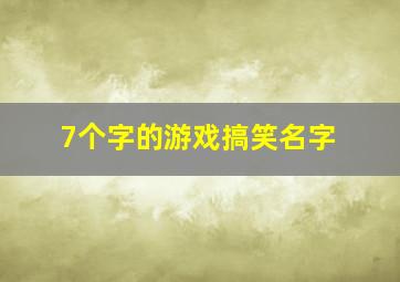 7个字的游戏搞笑名字,7个字的游戏搞笑名字大全