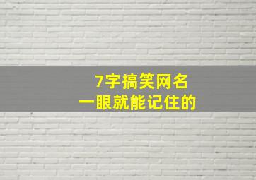 7字搞笑网名一眼就能记住的,七字幽默风趣搞笑的网名