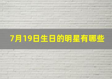 7月19日生日的明星有哪些,哪个明星的生日是2月的7月的和11月的