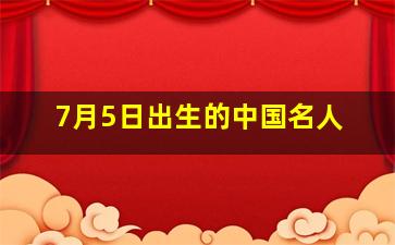 7月5日出生的中国名人,7月5日出生的历史名人