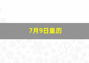 7月9日皇历,阳历7月9日黄道吉日查询