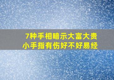 7种手相暗示大富大贵小手指有伤好不好易经,四种最具富贵命的手相